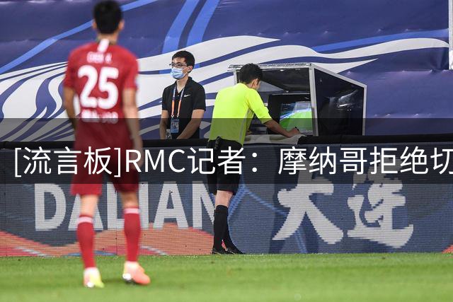 [流言板]RMC记者：摩纳哥拒绝切尔西5000万报价，不愿出售卡马拉